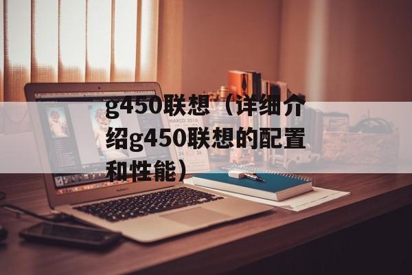 g450联想（详细介绍g450联想的配置和性能）-第1张图片-居家生活