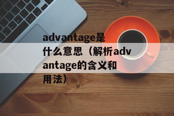 advantage是什么意思（解析advantage的含义和用法）-第1张图片-居家生活
