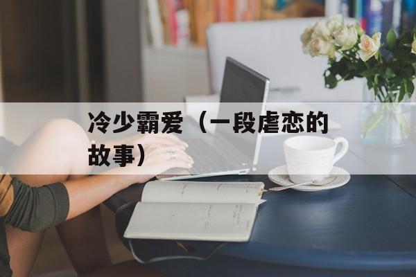 冷少霸爱（一段虐恋的故事）-第1张图片-居家生活