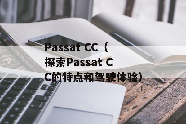 Passat CC（探索Passat CC的特点和驾驶体验）-第1张图片-居家生活