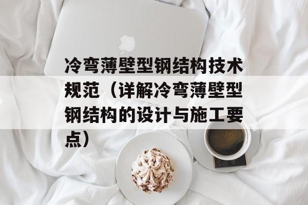 冷弯薄壁型钢结构技术规范（详解冷弯薄壁型钢结构的设计与施工要点）-第1张图片-居家生活