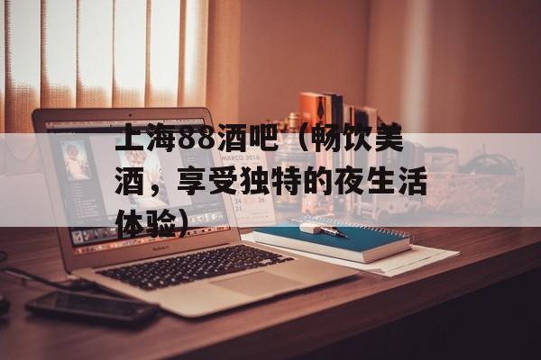 上海88酒吧（畅饮美酒，享受独特的夜生活体验）-第1张图片-居家生活