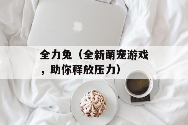 全力兔（全新萌宠游戏，助你释放压力）-第1张图片-居家生活
