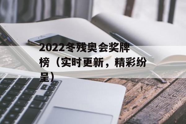 2022冬残奥会奖牌榜（实时更新，精彩纷呈）-第1张图片-居家生活