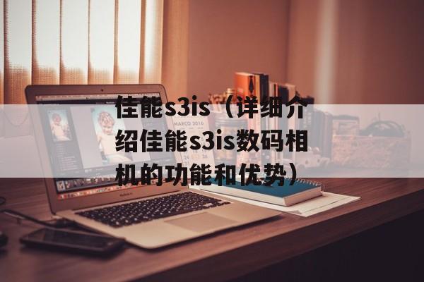 佳能s3is（详细介绍佳能s3is数码相机的功能和优势）-第1张图片-居家生活