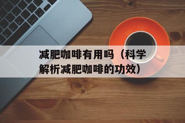 减肥咖啡有用吗（科学解析减肥咖啡的功效）-第1张图片-居家生活