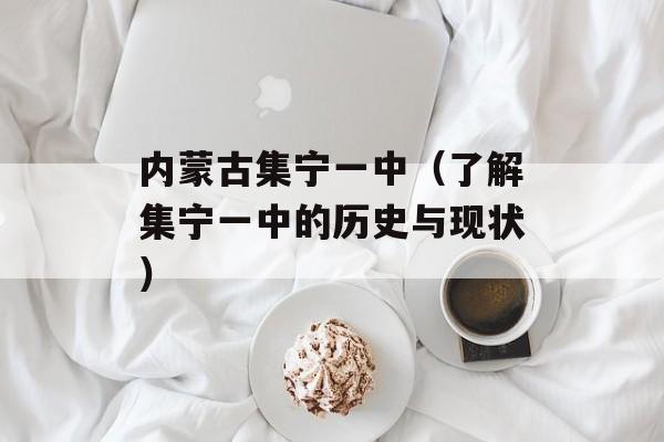 内蒙古集宁一中（了解集宁一中的历史与现状）-第1张图片-居家生活