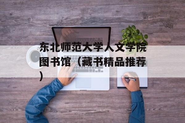 东北师范大学人文学院图书馆（藏书精品推荐）-第1张图片-居家生活