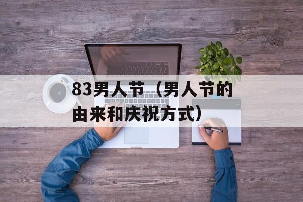 83男人节（男人节的由来和庆祝方式）-第1张图片-居家生活