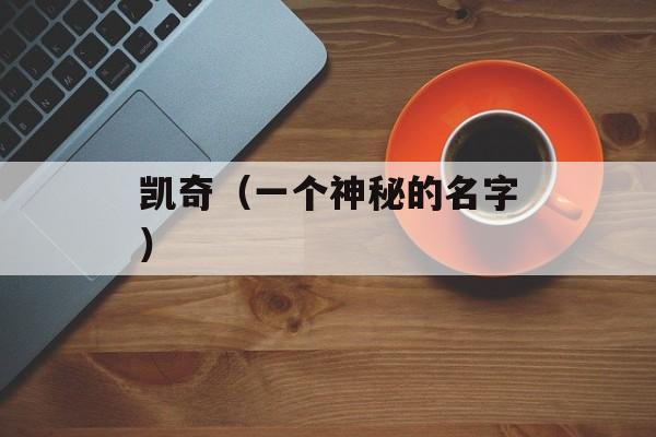 凯奇（一个神秘的名字）-第1张图片-居家生活