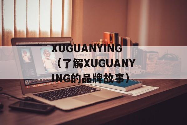 XUGUANYING（了解XUGUANYING的品牌故事）-第1张图片-居家生活