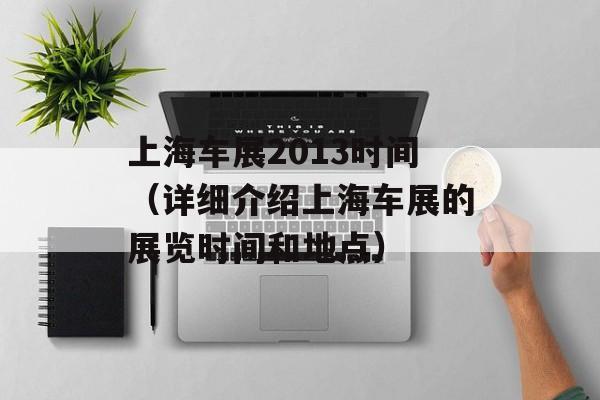 上海车展2013时间（详细介绍上海车展的展览时间和地点）-第1张图片-居家生活