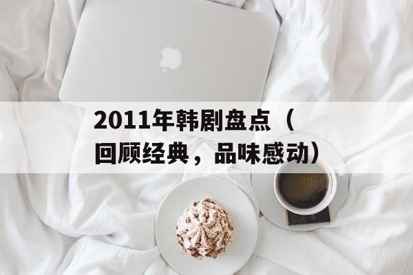 2011年韩剧盘点（回顾经典，品味感动）-第1张图片-居家生活