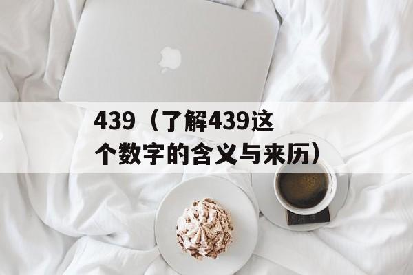 439（了解439这个数字的含义与来历）-第1张图片-居家生活