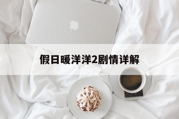 假日暖洋洋2剧情详解-第1张图片-居家生活