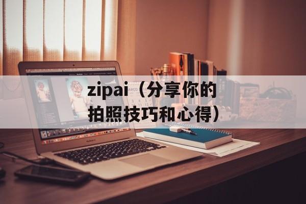 zipai（分享你的拍照技巧和心得）-第1张图片-居家生活