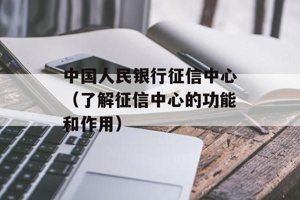中国人民银行征信中心（了解征信中心的功能和作用）-第1张图片-居家生活