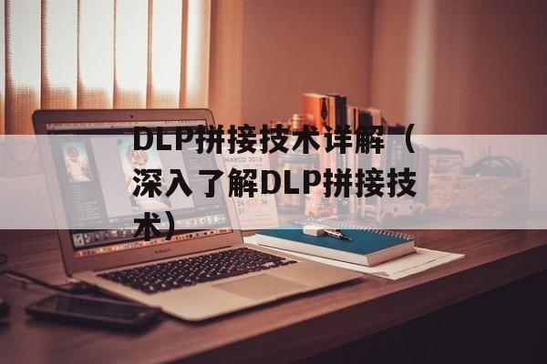 DLP拼接技术详解（深入了解DLP拼接技术）-第1张图片-居家生活