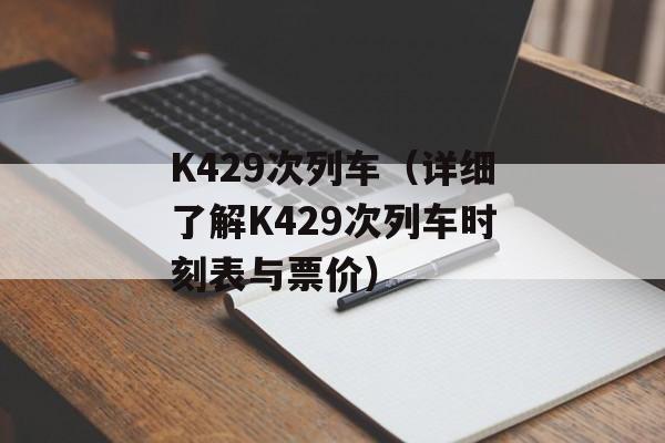 K429次列车（详细了解K429次列车时刻表与票价）-第1张图片-居家生活