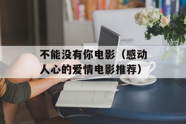 不能没有你电影（感动人心的爱情电影推荐）-第1张图片-居家生活