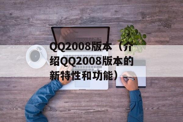 QQ2008版本（介绍QQ2008版本的新特性和功能）-第1张图片-居家生活