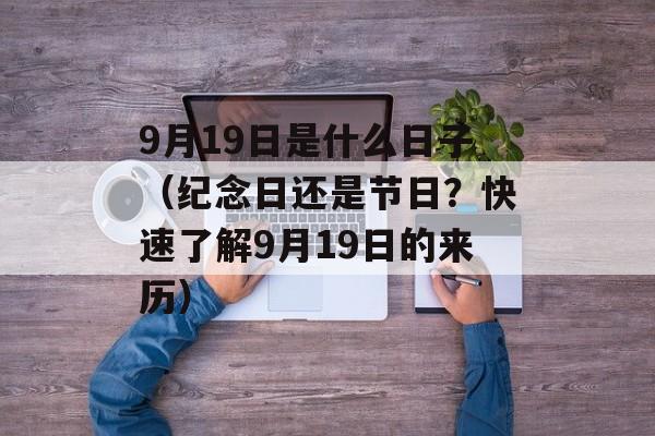 9月19日是什么日子（纪念日还是节日？快速了解9月19日的来历）-第1张图片-居家生活