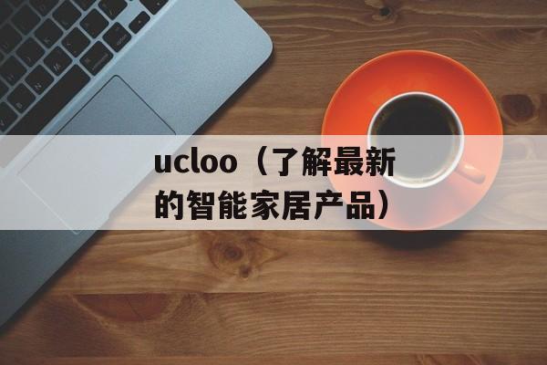 ucloo（了解最新的智能家居产品）-第1张图片-居家生活