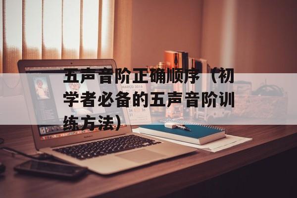 五声音阶正确顺序（初学者必备的五声音阶训练方法）-第1张图片-居家生活