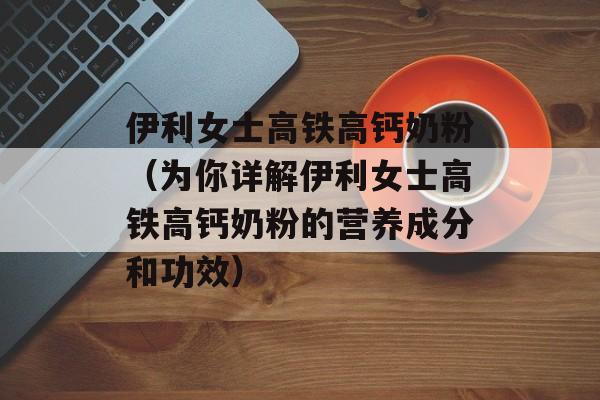 伊利女士高铁高钙奶粉（为你详解伊利女士高铁高钙奶粉的营养成分和功效）-第1张图片-居家生活