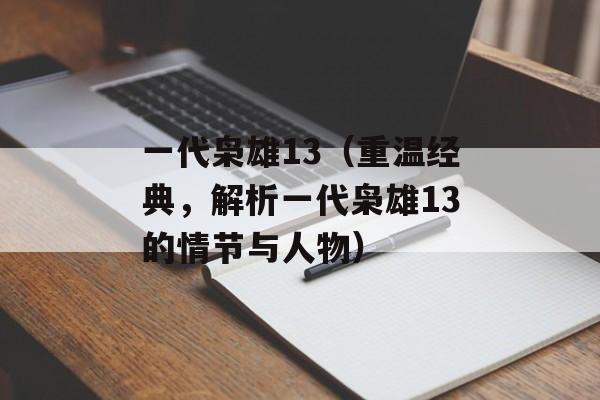 一代枭雄13（重温经典，解析一代枭雄13的情节与人物）-第1张图片-居家生活
