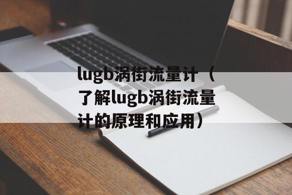 lugb涡街流量计（了解lugb涡街流量计的原理和应用）-第1张图片-居家生活