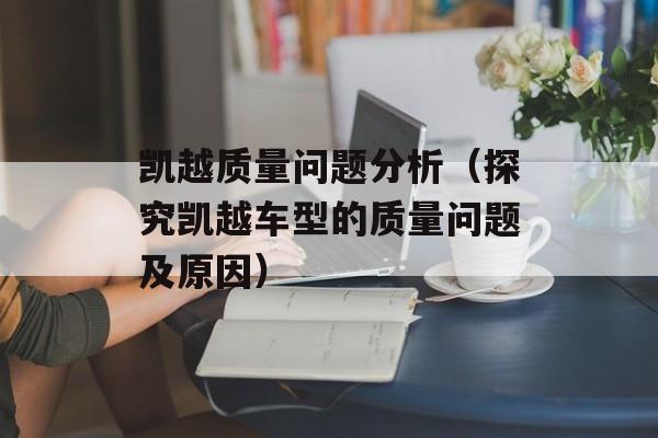 凯越质量问题分析（探究凯越车型的质量问题及原因）-第1张图片-居家生活