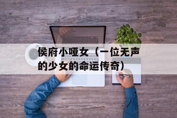侯府小哑女（一位无声的少女的命运传奇）-第1张图片-居家生活