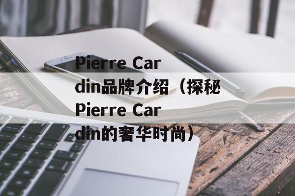 Pierre Cardin品牌介绍（探秘Pierre Cardin的奢华时尚）-第1张图片-居家生活