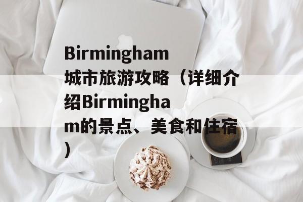Birmingham城市旅游攻略（详细介绍Birmingham的景点、美食和住宿）-第1张图片-居家生活