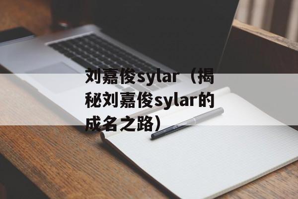 刘嘉俊sylar（揭秘刘嘉俊sylar的成名之路）-第1张图片-居家生活