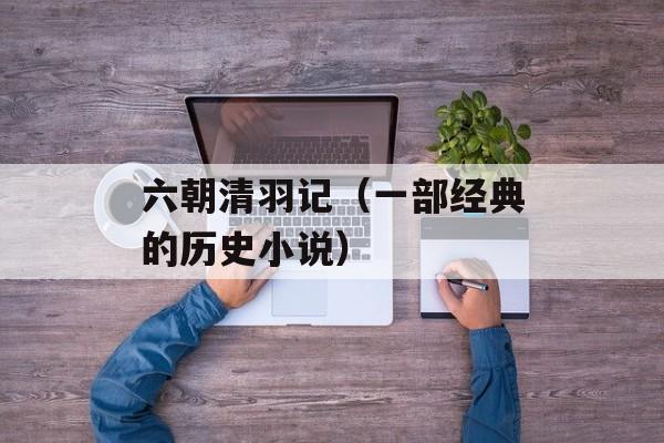 六朝清羽记（一部经典的历史小说）-第1张图片-居家生活