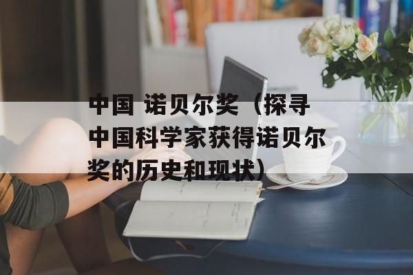 中国 诺贝尔奖（探寻中国科学家获得诺贝尔奖的历史和现状）-第1张图片-居家生活