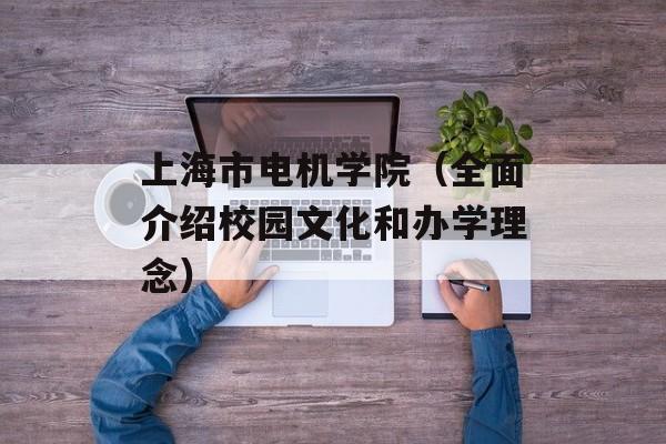上海市电机学院（全面介绍校园文化和办学理念）-第1张图片-居家生活