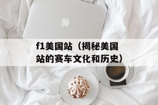 f1美国站（揭秘美国站的赛车文化和历史）-第1张图片-居家生活