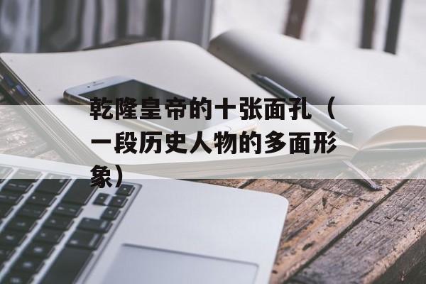 乾隆皇帝的十张面孔（一段历史人物的多面形象）-第1张图片-居家生活