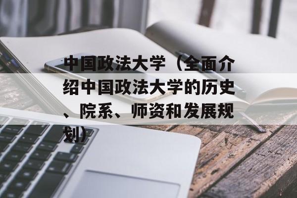 中国政法大学（全面介绍中国政法大学的历史、院系、师资和发展规划）-第1张图片-居家生活