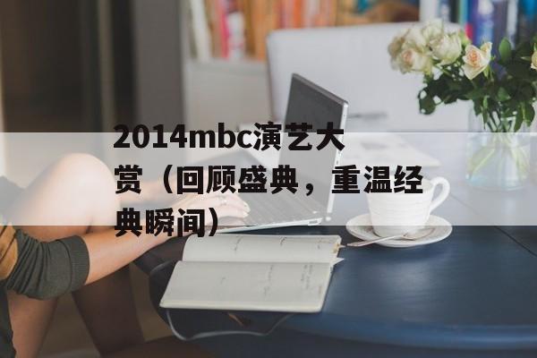 2014mbc演艺大赏（回顾盛典，重温经典瞬间）-第1张图片-居家生活