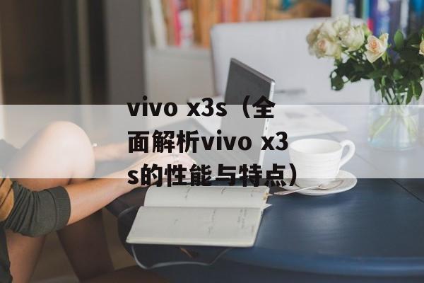 vivo x3s（全面解析vivo x3s的性能与特点）-第1张图片-居家生活