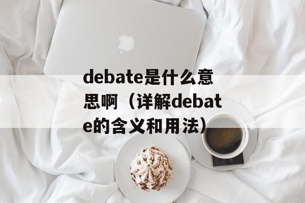 debate是什么意思啊（详解debate的含义和用法）-第1张图片-居家生活