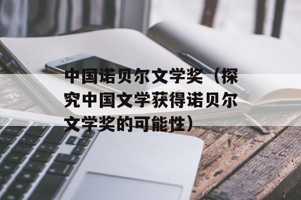 中国诺贝尔文学奖（探究中国文学获得诺贝尔文学奖的可能性）-第1张图片-居家生活