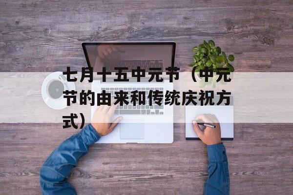 七月十五中元节（中元节的由来和传统庆祝方式）-第1张图片-居家生活