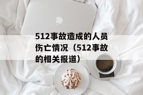 512事故造成的人员伤亡情况（512事故的相关报道）-第1张图片-居家生活