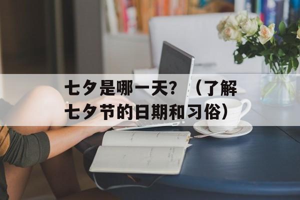 七夕是哪一天？（了解七夕节的日期和习俗）-第1张图片-居家生活