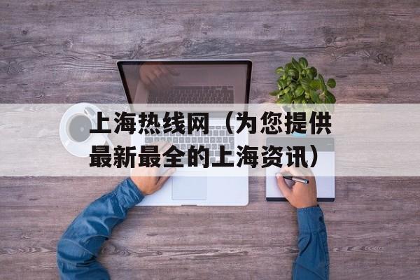 上海热线网（为您提供最新最全的上海资讯）-第1张图片-居家生活